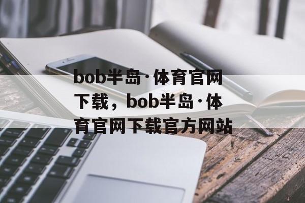 bob半岛·体育官网下载，bob半岛·体育官网下载官方网站