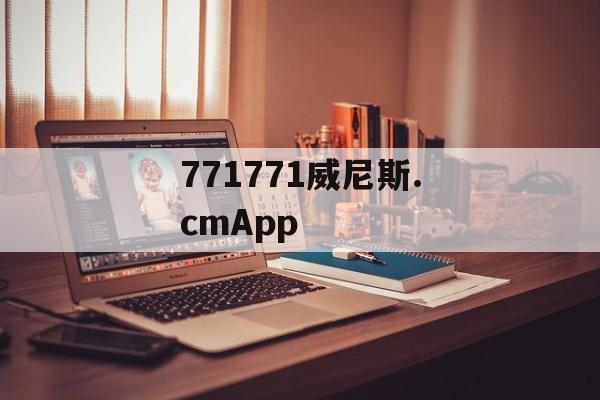 771771威尼斯.cmApp