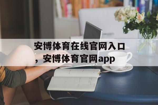 安博体育在线官网入口，安博体育官网app