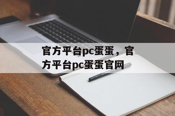 官方平台pc蛋蛋，官方平台pc蛋蛋官网