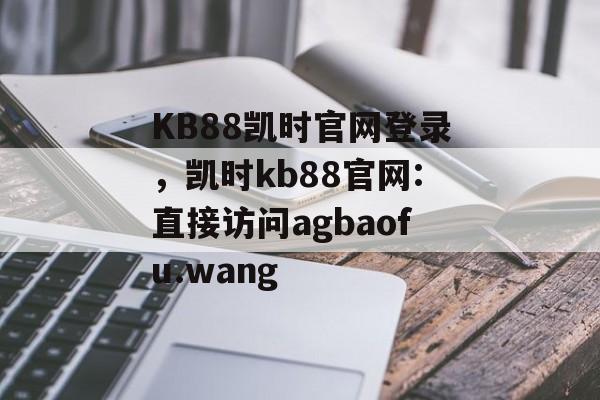 KB88凯时官网登录，凯时kb88官网:直接访问agbaofu.wang