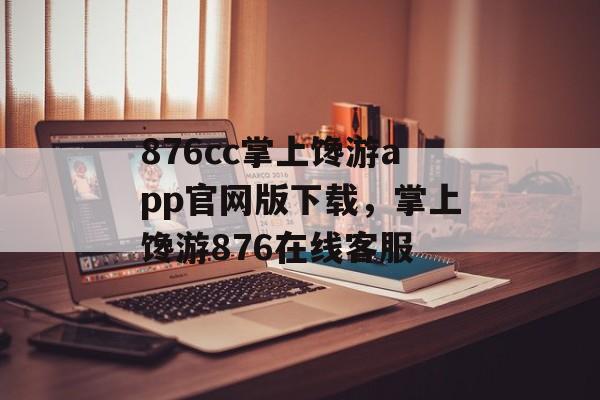 876cc掌上馋游app官网版下载，掌上馋游876在线客服