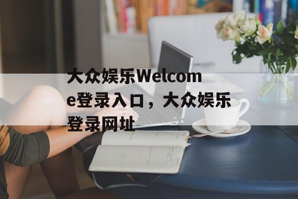 大众娱乐Welcome登录入口，大众娱乐登录网址