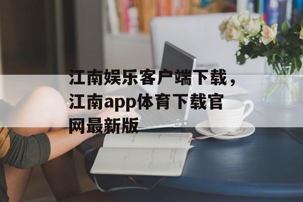 江南娱乐客户端下载，江南app体育下载官网最新版